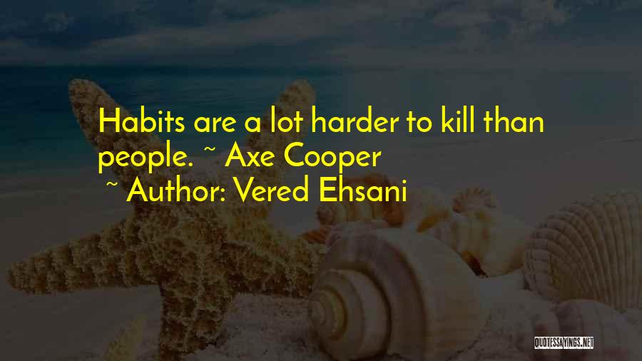 Vered Ehsani Quotes: Habits Are A Lot Harder To Kill Than People. ~ Axe Cooper