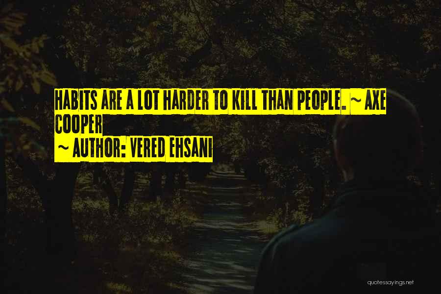 Vered Ehsani Quotes: Habits Are A Lot Harder To Kill Than People. ~ Axe Cooper