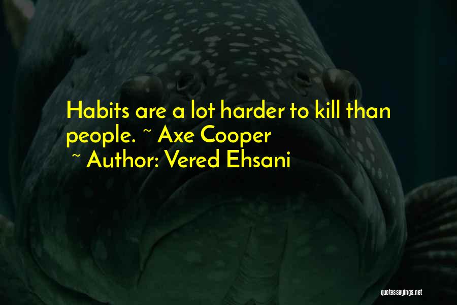 Vered Ehsani Quotes: Habits Are A Lot Harder To Kill Than People. ~ Axe Cooper