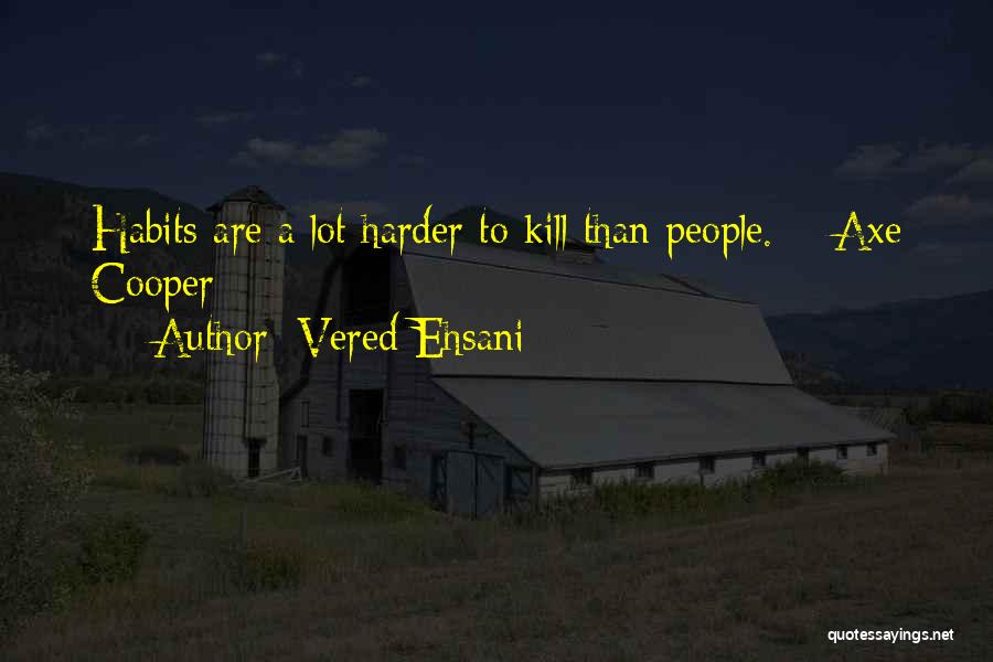 Vered Ehsani Quotes: Habits Are A Lot Harder To Kill Than People. ~ Axe Cooper