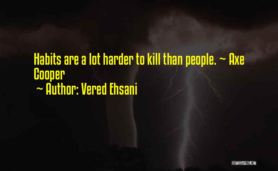 Vered Ehsani Quotes: Habits Are A Lot Harder To Kill Than People. ~ Axe Cooper