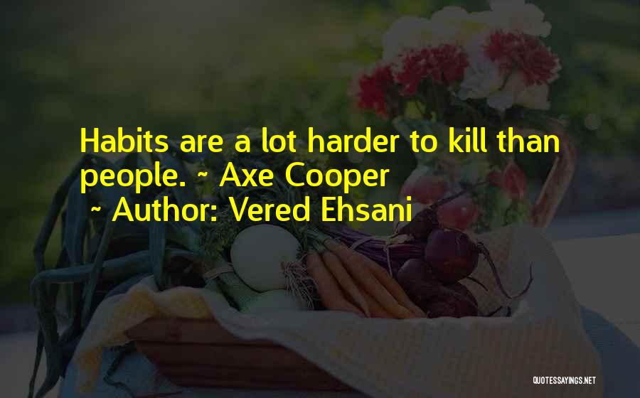 Vered Ehsani Quotes: Habits Are A Lot Harder To Kill Than People. ~ Axe Cooper