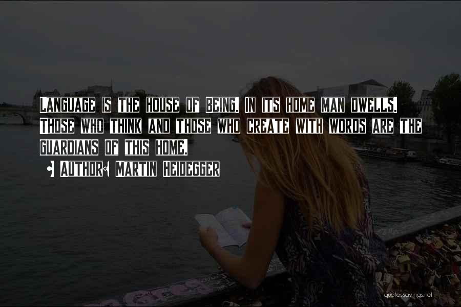 Martin Heidegger Quotes: Language Is The House Of Being. In Its Home Man Dwells. Those Who Think And Those Who Create With Words