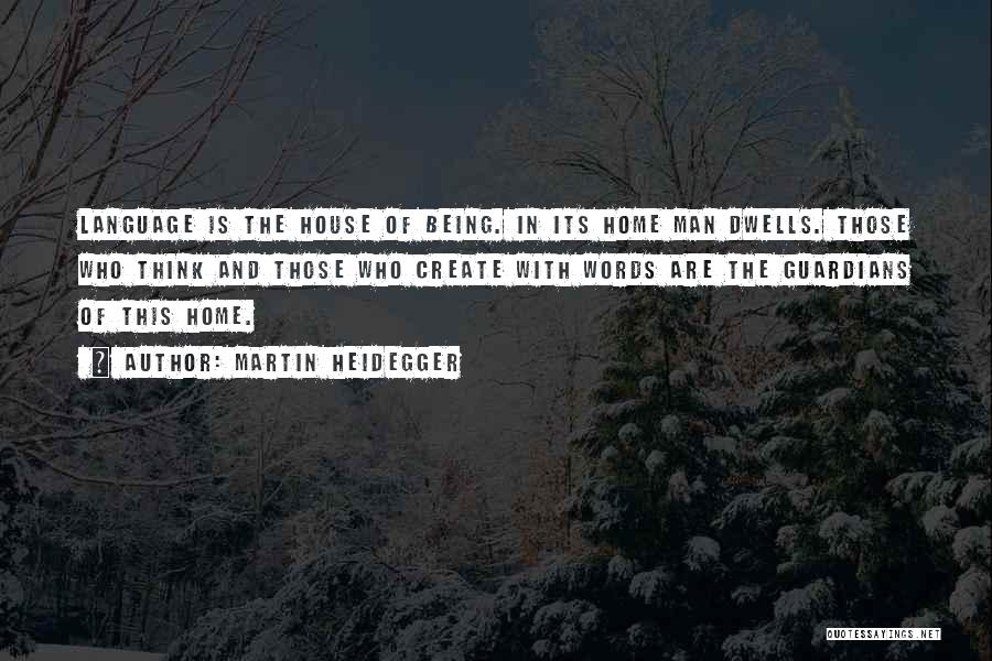 Martin Heidegger Quotes: Language Is The House Of Being. In Its Home Man Dwells. Those Who Think And Those Who Create With Words