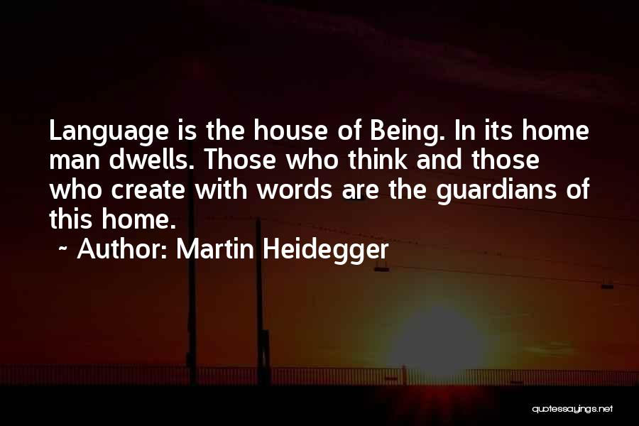 Martin Heidegger Quotes: Language Is The House Of Being. In Its Home Man Dwells. Those Who Think And Those Who Create With Words
