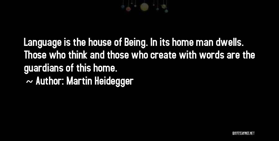 Martin Heidegger Quotes: Language Is The House Of Being. In Its Home Man Dwells. Those Who Think And Those Who Create With Words