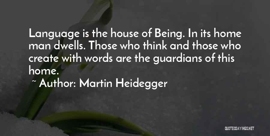 Martin Heidegger Quotes: Language Is The House Of Being. In Its Home Man Dwells. Those Who Think And Those Who Create With Words