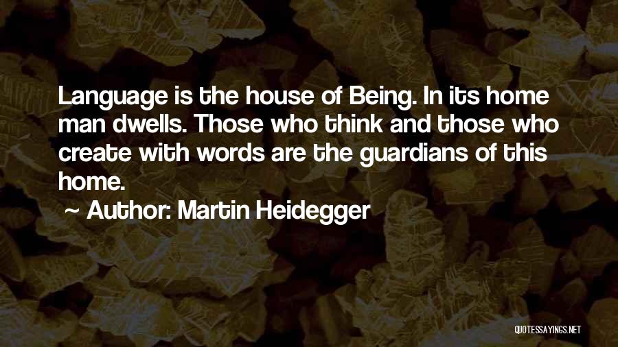 Martin Heidegger Quotes: Language Is The House Of Being. In Its Home Man Dwells. Those Who Think And Those Who Create With Words