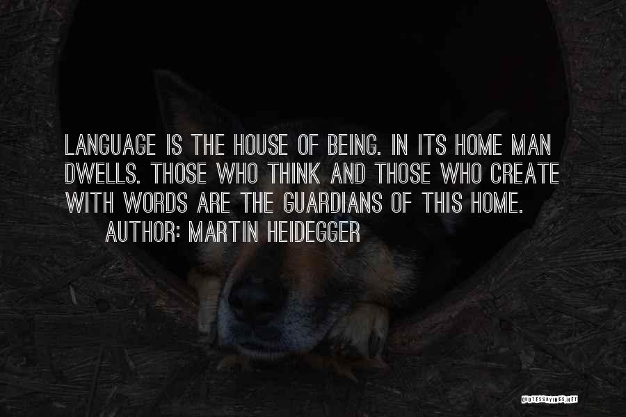 Martin Heidegger Quotes: Language Is The House Of Being. In Its Home Man Dwells. Those Who Think And Those Who Create With Words