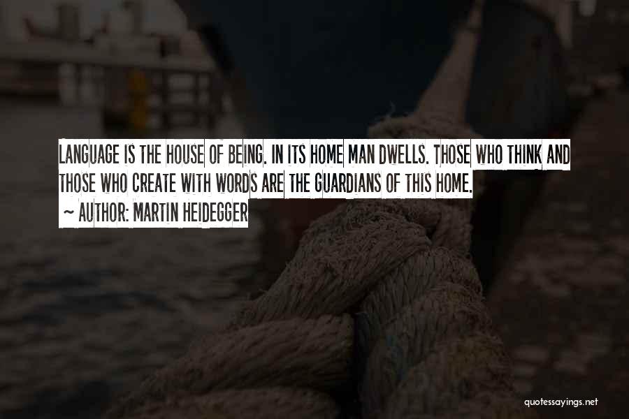 Martin Heidegger Quotes: Language Is The House Of Being. In Its Home Man Dwells. Those Who Think And Those Who Create With Words