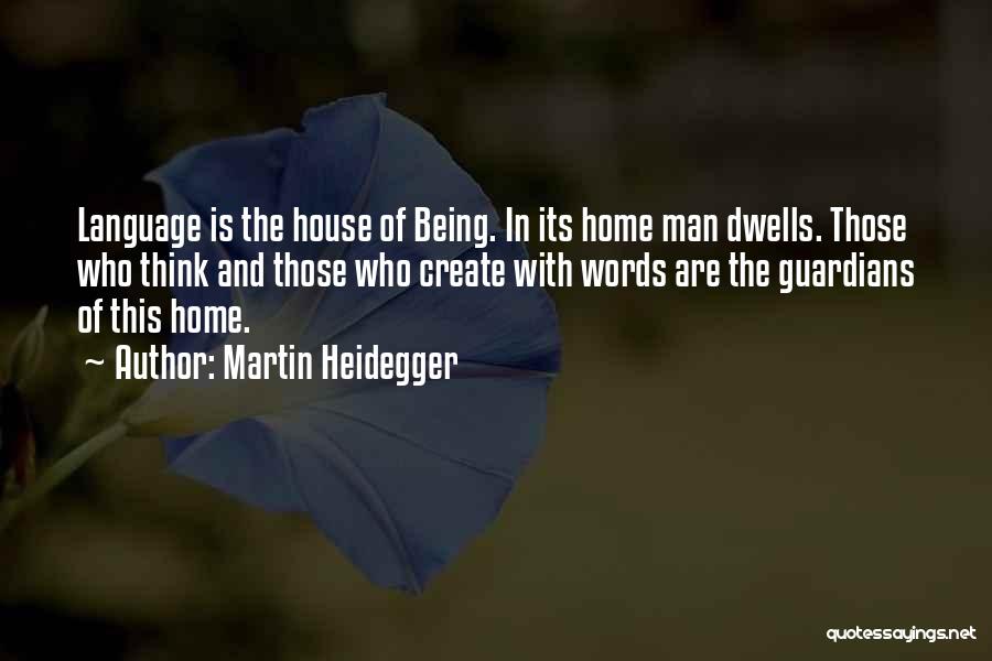 Martin Heidegger Quotes: Language Is The House Of Being. In Its Home Man Dwells. Those Who Think And Those Who Create With Words