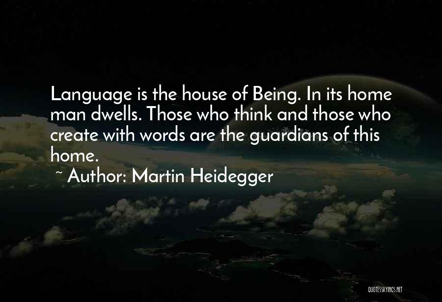 Martin Heidegger Quotes: Language Is The House Of Being. In Its Home Man Dwells. Those Who Think And Those Who Create With Words