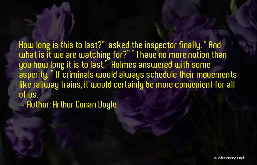 Arthur Conan Doyle Quotes: How Long Is This To Last? Asked The Inspector Finally. And What Is It We Are Watching For?i Have No