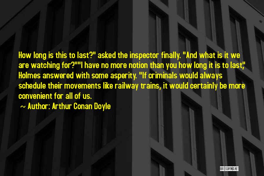 Arthur Conan Doyle Quotes: How Long Is This To Last? Asked The Inspector Finally. And What Is It We Are Watching For?i Have No