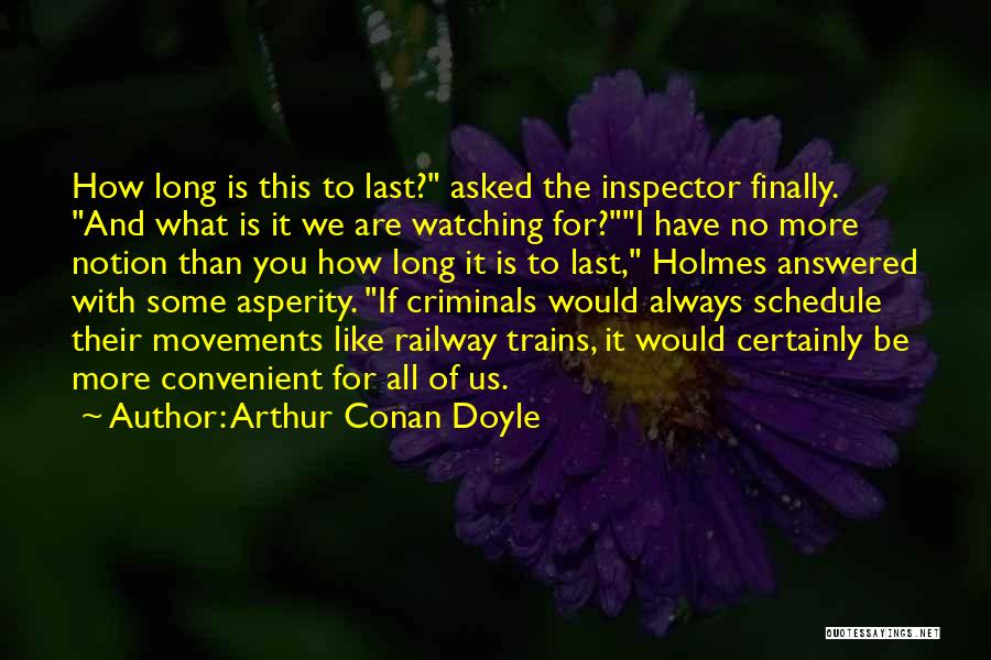 Arthur Conan Doyle Quotes: How Long Is This To Last? Asked The Inspector Finally. And What Is It We Are Watching For?i Have No