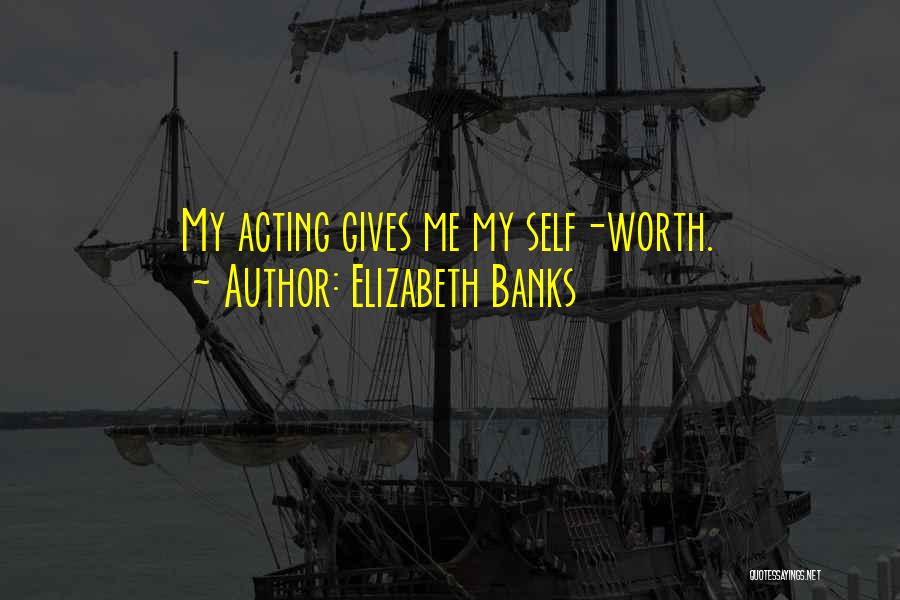 Elizabeth Banks Quotes: My Acting Gives Me My Self-worth.