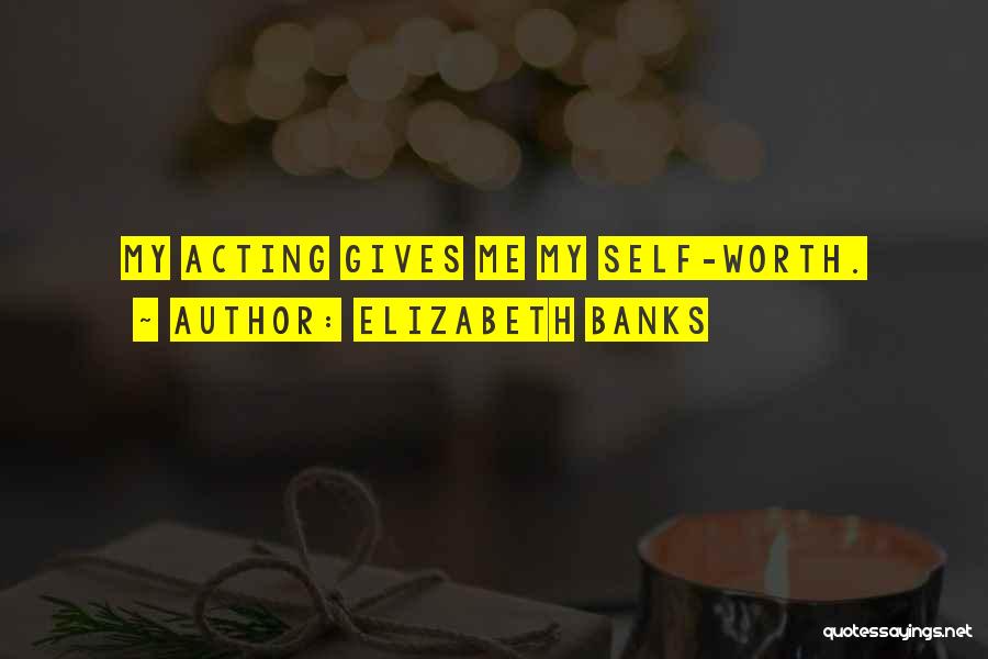 Elizabeth Banks Quotes: My Acting Gives Me My Self-worth.