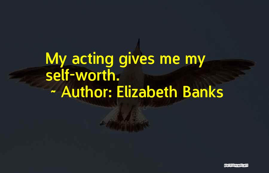 Elizabeth Banks Quotes: My Acting Gives Me My Self-worth.