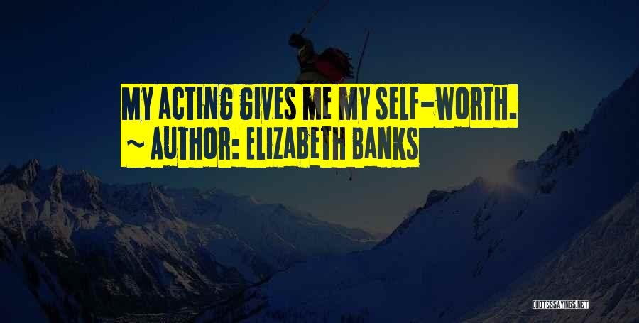 Elizabeth Banks Quotes: My Acting Gives Me My Self-worth.