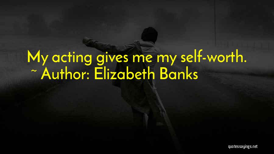 Elizabeth Banks Quotes: My Acting Gives Me My Self-worth.