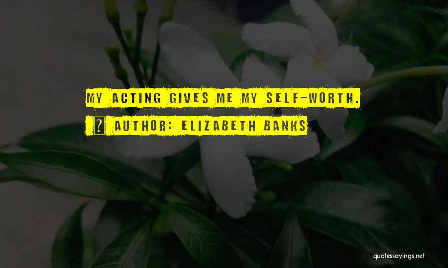 Elizabeth Banks Quotes: My Acting Gives Me My Self-worth.