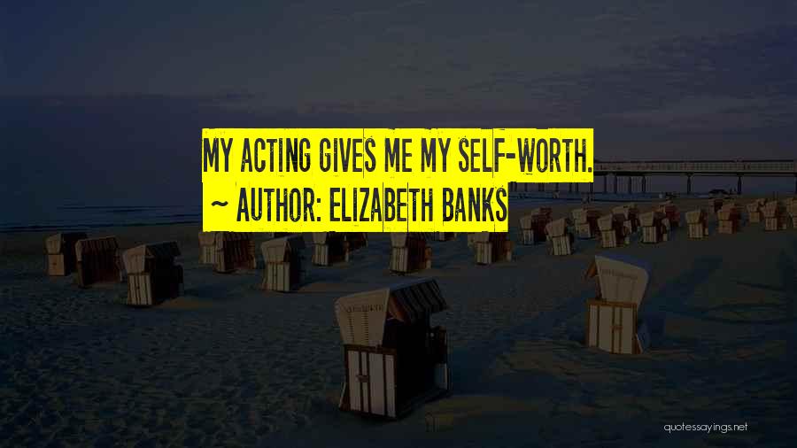 Elizabeth Banks Quotes: My Acting Gives Me My Self-worth.