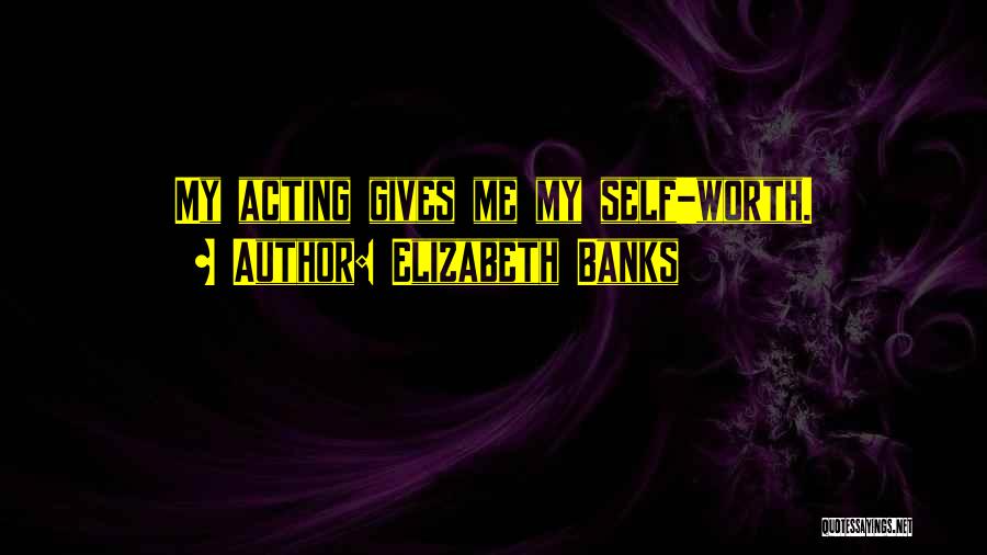 Elizabeth Banks Quotes: My Acting Gives Me My Self-worth.