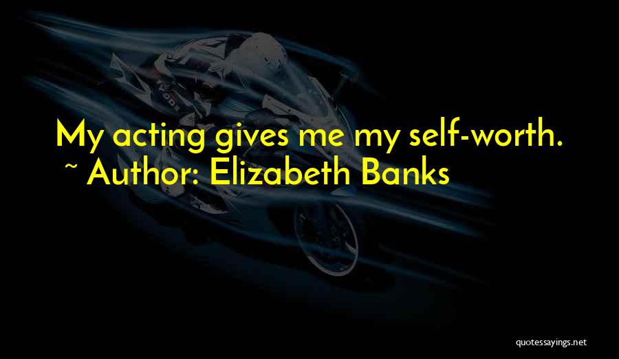 Elizabeth Banks Quotes: My Acting Gives Me My Self-worth.