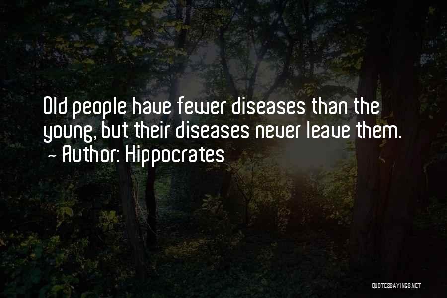 Hippocrates Quotes: Old People Have Fewer Diseases Than The Young, But Their Diseases Never Leave Them.