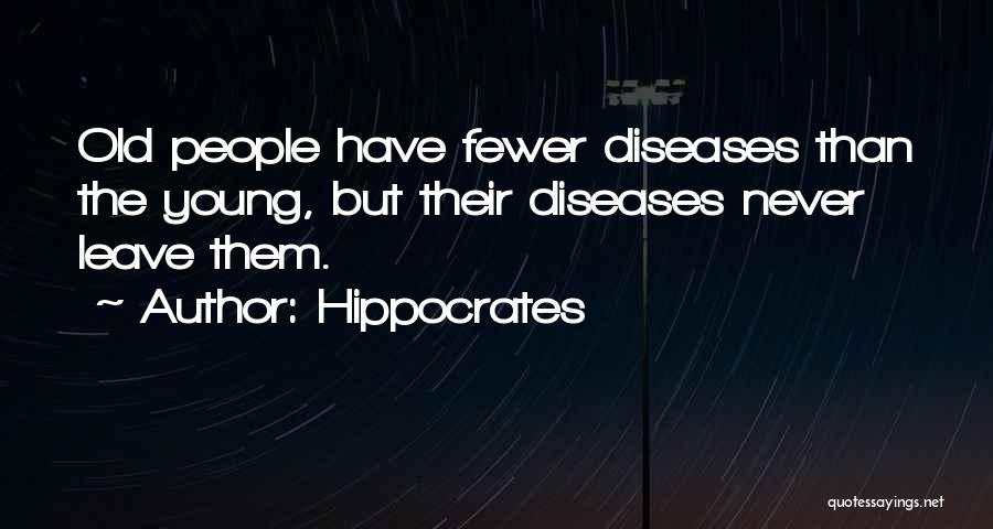 Hippocrates Quotes: Old People Have Fewer Diseases Than The Young, But Their Diseases Never Leave Them.