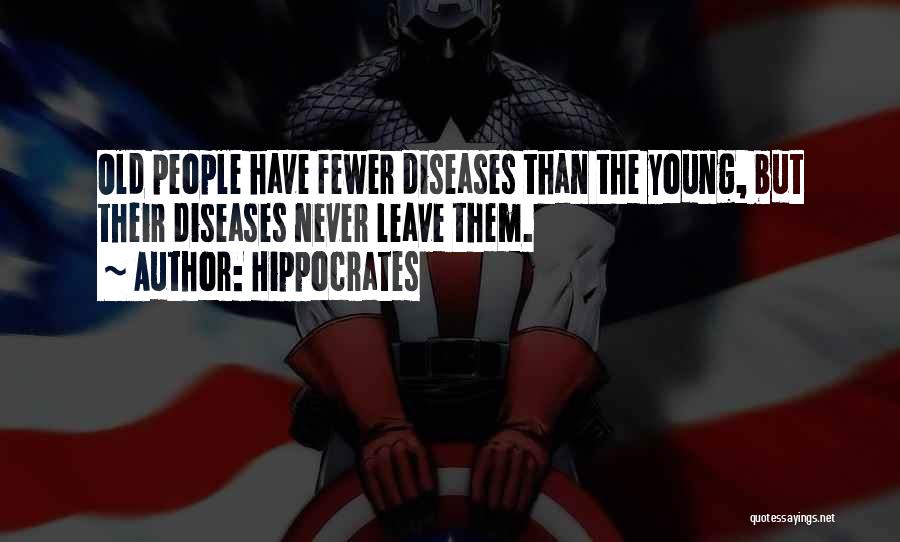 Hippocrates Quotes: Old People Have Fewer Diseases Than The Young, But Their Diseases Never Leave Them.