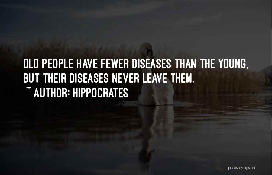 Hippocrates Quotes: Old People Have Fewer Diseases Than The Young, But Their Diseases Never Leave Them.