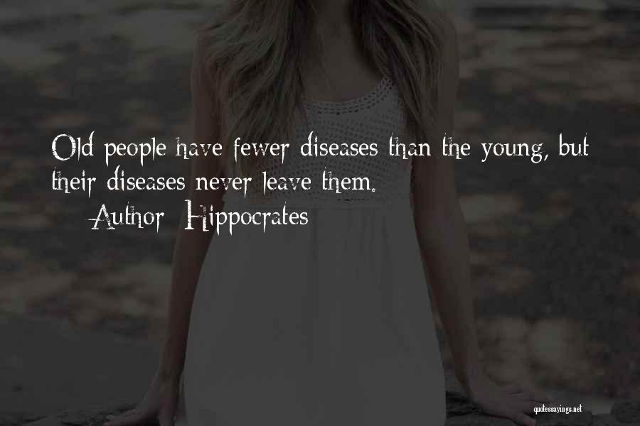 Hippocrates Quotes: Old People Have Fewer Diseases Than The Young, But Their Diseases Never Leave Them.