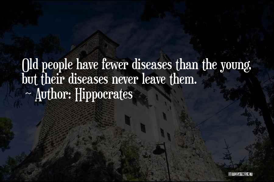 Hippocrates Quotes: Old People Have Fewer Diseases Than The Young, But Their Diseases Never Leave Them.