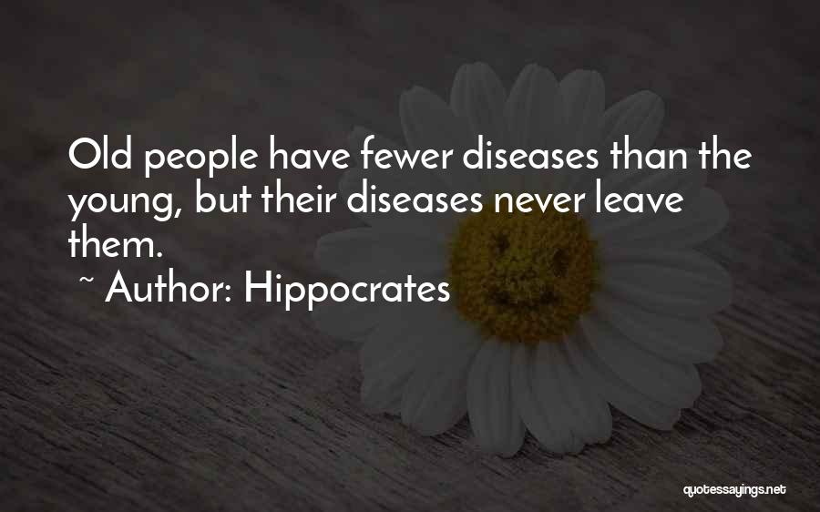 Hippocrates Quotes: Old People Have Fewer Diseases Than The Young, But Their Diseases Never Leave Them.