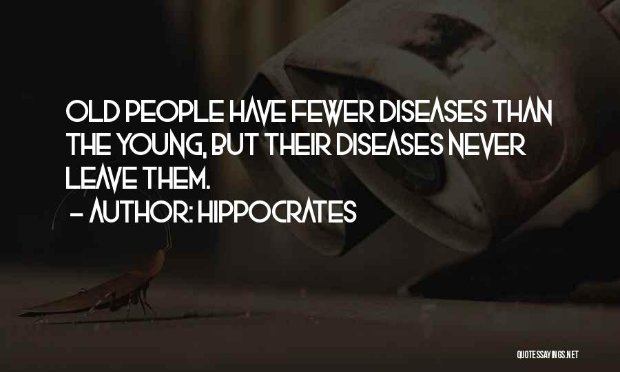 Hippocrates Quotes: Old People Have Fewer Diseases Than The Young, But Their Diseases Never Leave Them.