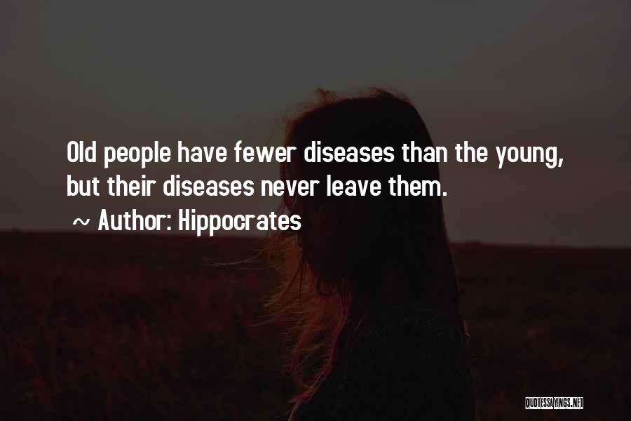 Hippocrates Quotes: Old People Have Fewer Diseases Than The Young, But Their Diseases Never Leave Them.