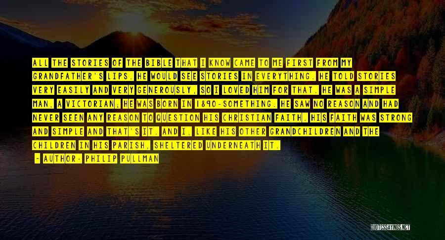 Philip Pullman Quotes: All The Stories Of The Bible That I Know Came To Me First From My Grandfather's Lips. He Would See
