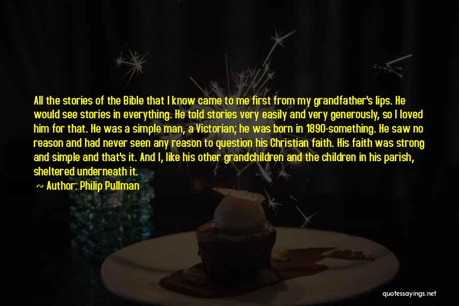 Philip Pullman Quotes: All The Stories Of The Bible That I Know Came To Me First From My Grandfather's Lips. He Would See