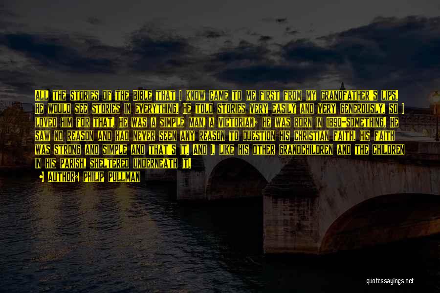 Philip Pullman Quotes: All The Stories Of The Bible That I Know Came To Me First From My Grandfather's Lips. He Would See