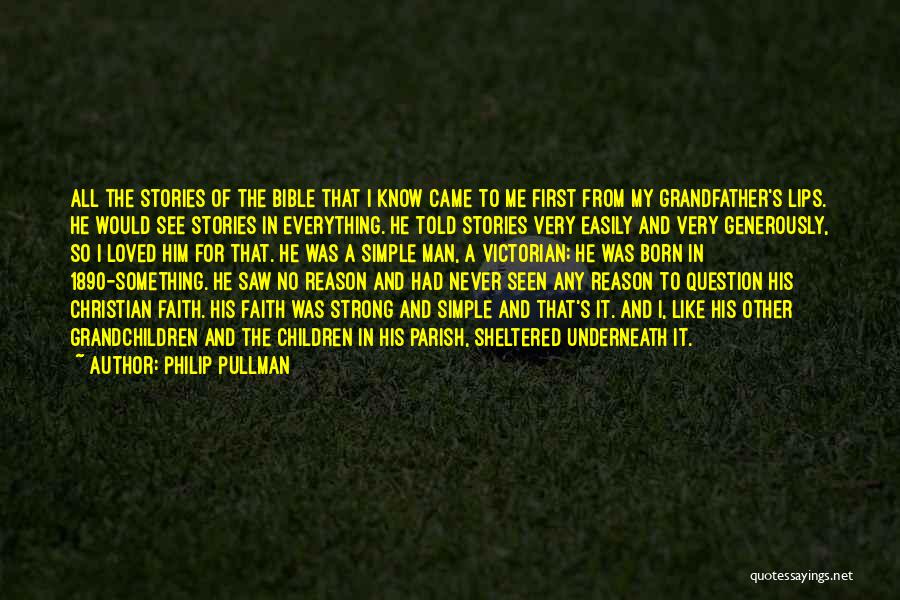 Philip Pullman Quotes: All The Stories Of The Bible That I Know Came To Me First From My Grandfather's Lips. He Would See