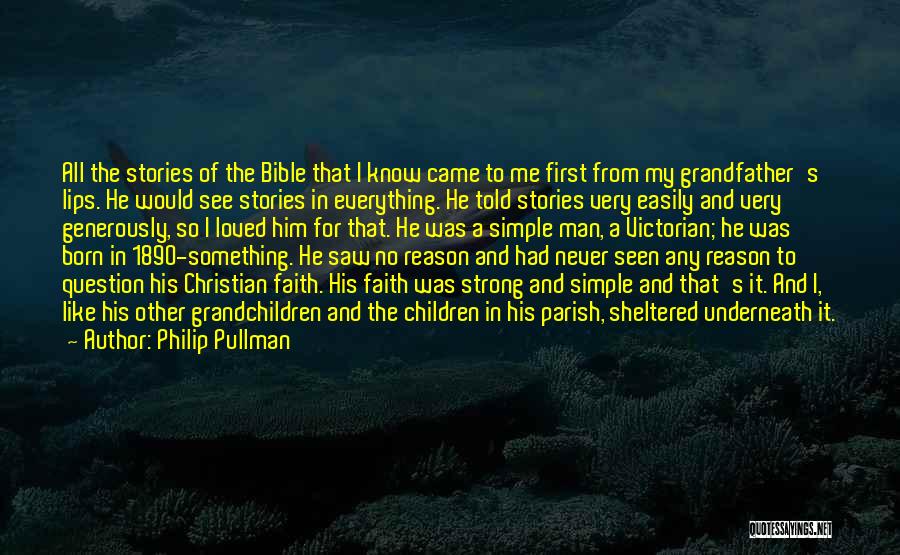 Philip Pullman Quotes: All The Stories Of The Bible That I Know Came To Me First From My Grandfather's Lips. He Would See