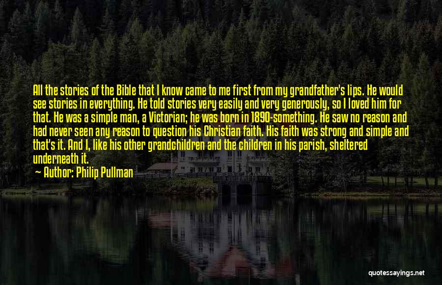 Philip Pullman Quotes: All The Stories Of The Bible That I Know Came To Me First From My Grandfather's Lips. He Would See