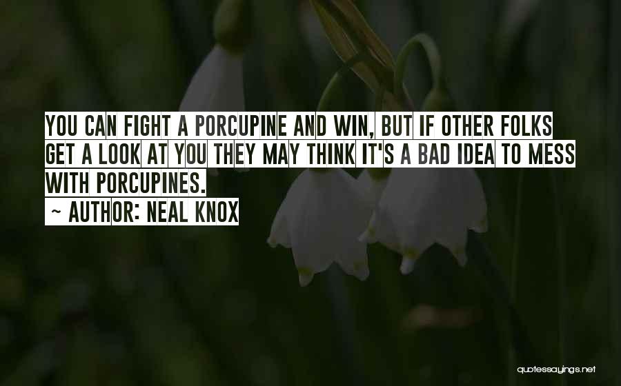 Neal Knox Quotes: You Can Fight A Porcupine And Win, But If Other Folks Get A Look At You They May Think It's