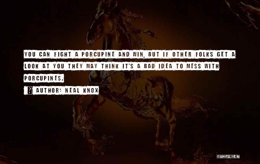 Neal Knox Quotes: You Can Fight A Porcupine And Win, But If Other Folks Get A Look At You They May Think It's