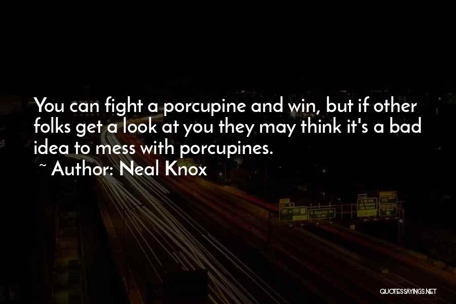 Neal Knox Quotes: You Can Fight A Porcupine And Win, But If Other Folks Get A Look At You They May Think It's