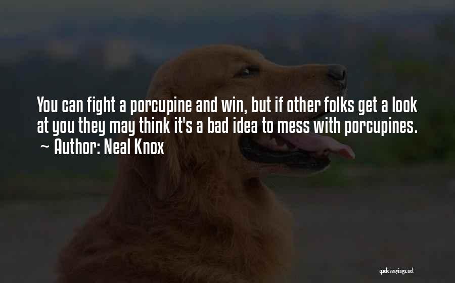 Neal Knox Quotes: You Can Fight A Porcupine And Win, But If Other Folks Get A Look At You They May Think It's