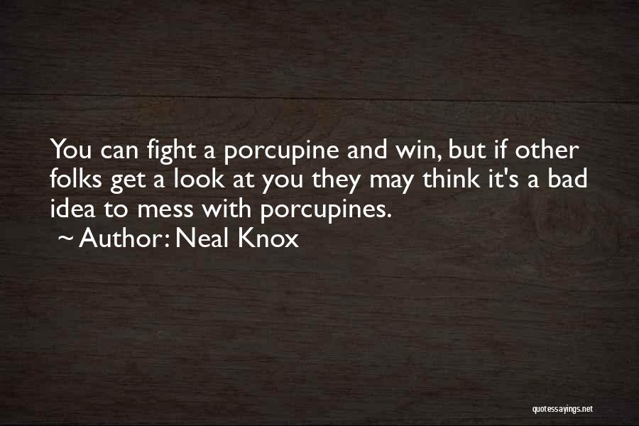 Neal Knox Quotes: You Can Fight A Porcupine And Win, But If Other Folks Get A Look At You They May Think It's