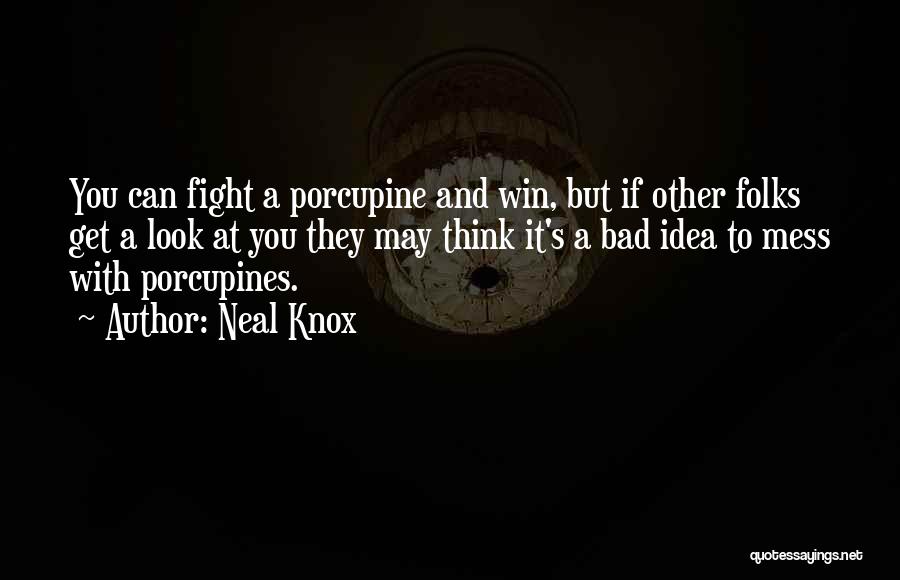 Neal Knox Quotes: You Can Fight A Porcupine And Win, But If Other Folks Get A Look At You They May Think It's