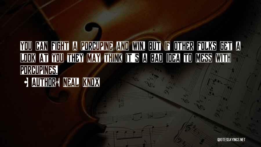 Neal Knox Quotes: You Can Fight A Porcupine And Win, But If Other Folks Get A Look At You They May Think It's